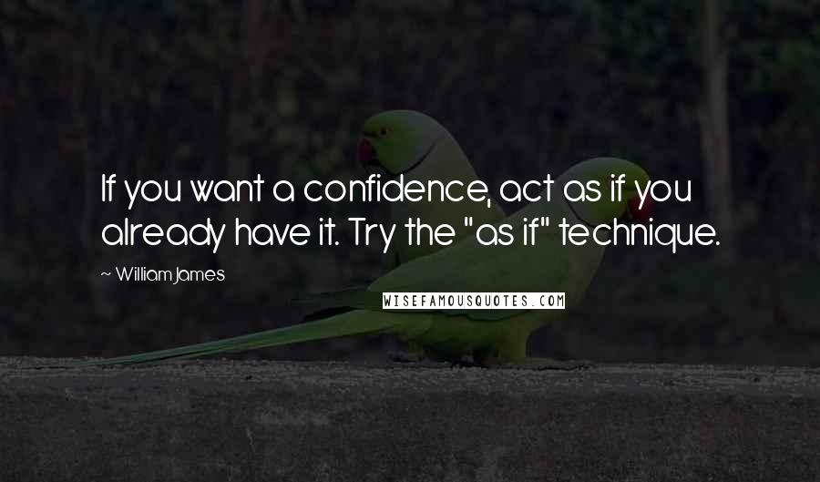 William James Quotes: If you want a confidence, act as if you already have it. Try the "as if" technique.
