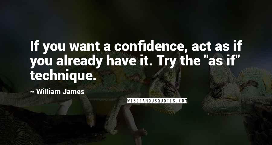 William James Quotes: If you want a confidence, act as if you already have it. Try the "as if" technique.