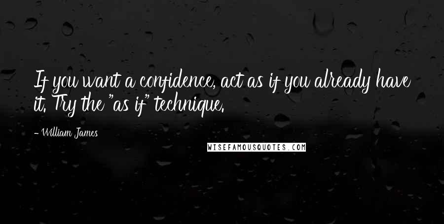 William James Quotes: If you want a confidence, act as if you already have it. Try the "as if" technique.