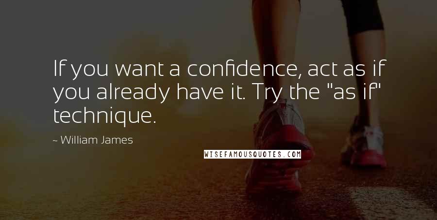 William James Quotes: If you want a confidence, act as if you already have it. Try the "as if" technique.