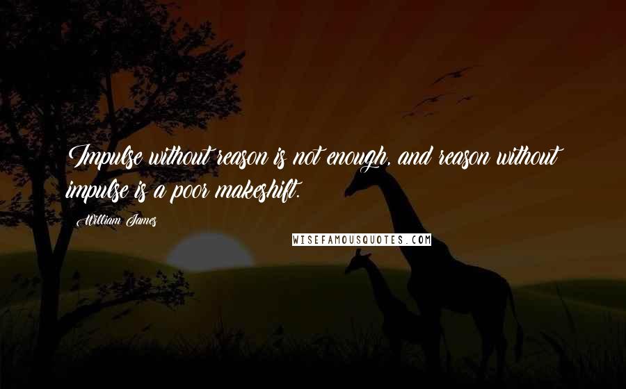 William James Quotes: Impulse without reason is not enough, and reason without impulse is a poor makeshift.
