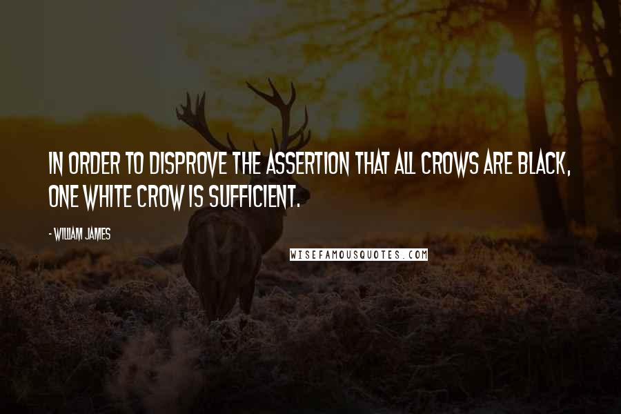 William James Quotes: In order to disprove the assertion that all crows are black, one white crow is sufficient.