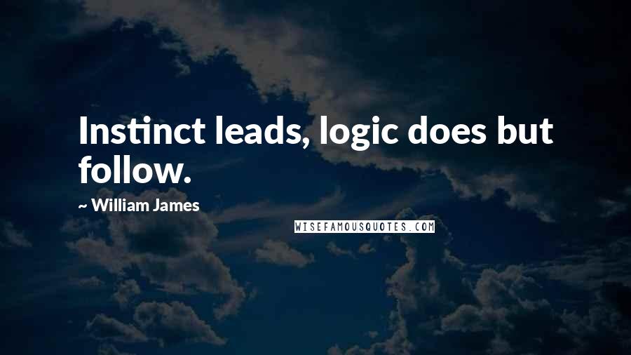 William James Quotes: Instinct leads, logic does but follow.