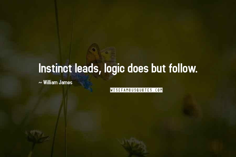 William James Quotes: Instinct leads, logic does but follow.
