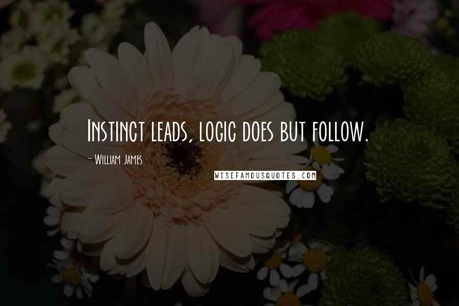 William James Quotes: Instinct leads, logic does but follow.