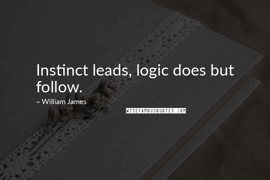 William James Quotes: Instinct leads, logic does but follow.