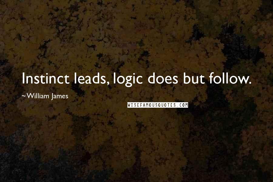 William James Quotes: Instinct leads, logic does but follow.