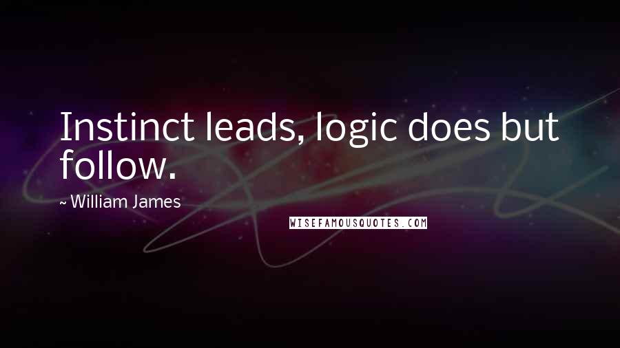 William James Quotes: Instinct leads, logic does but follow.