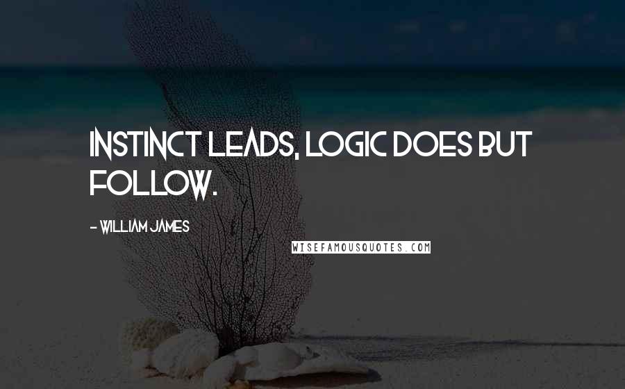 William James Quotes: Instinct leads, logic does but follow.