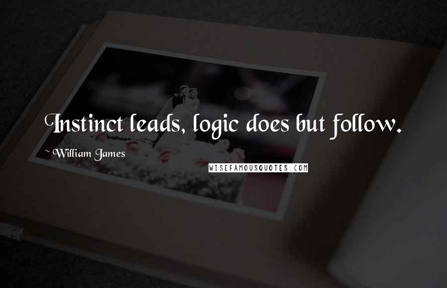 William James Quotes: Instinct leads, logic does but follow.