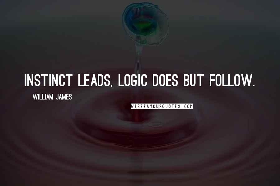 William James Quotes: Instinct leads, logic does but follow.