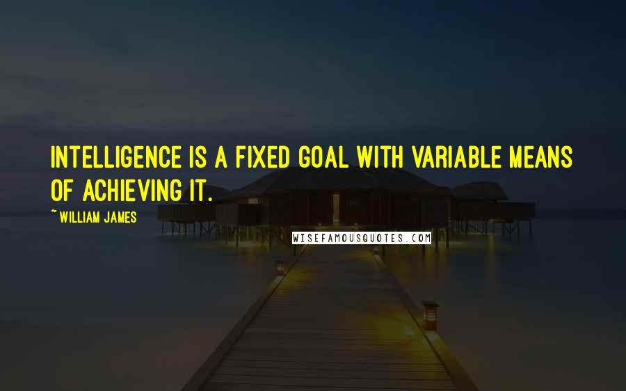 William James Quotes: Intelligence is a fixed goal with variable means of achieving it.