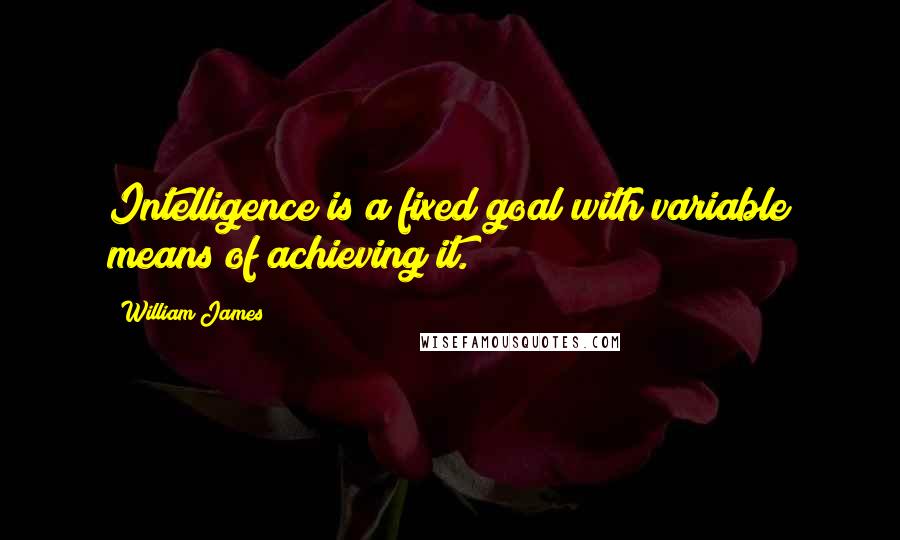 William James Quotes: Intelligence is a fixed goal with variable means of achieving it.
