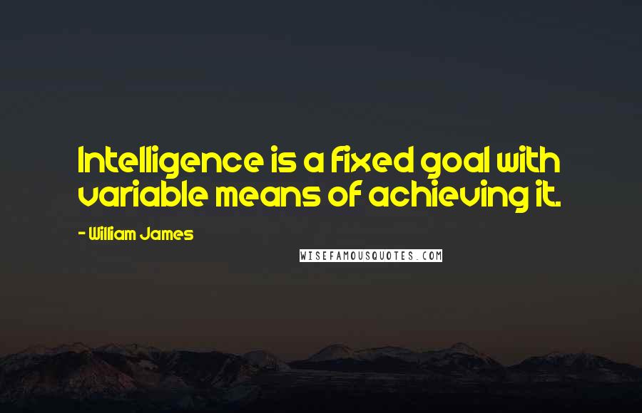 William James Quotes: Intelligence is a fixed goal with variable means of achieving it.