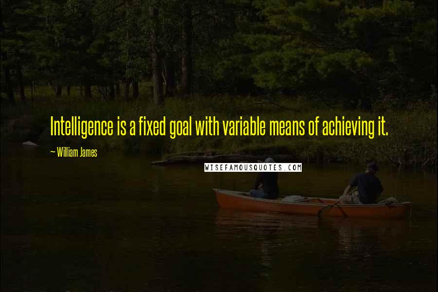 William James Quotes: Intelligence is a fixed goal with variable means of achieving it.