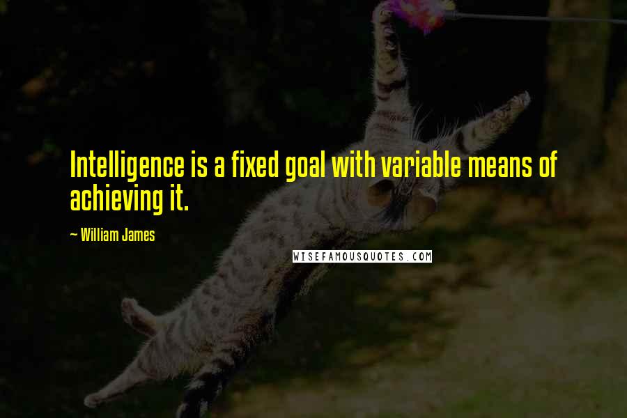 William James Quotes: Intelligence is a fixed goal with variable means of achieving it.