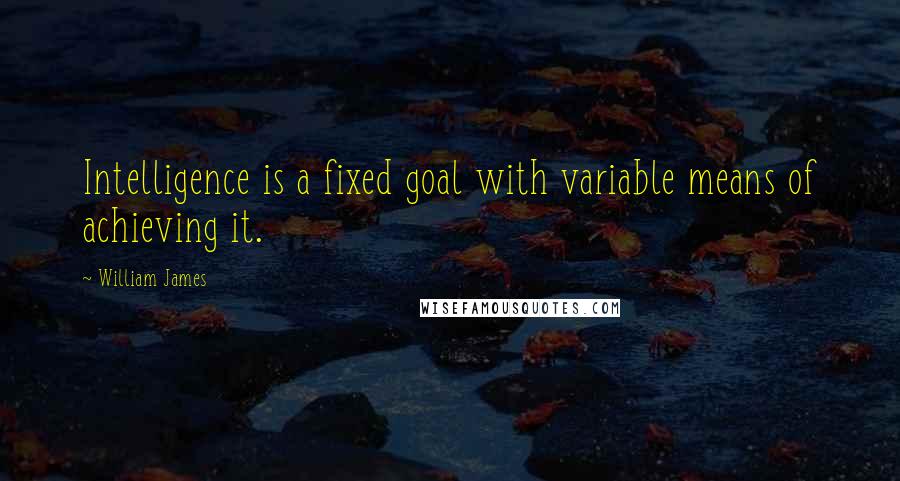 William James Quotes: Intelligence is a fixed goal with variable means of achieving it.