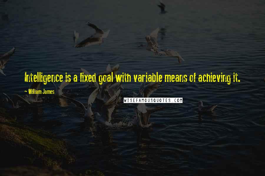 William James Quotes: Intelligence is a fixed goal with variable means of achieving it.