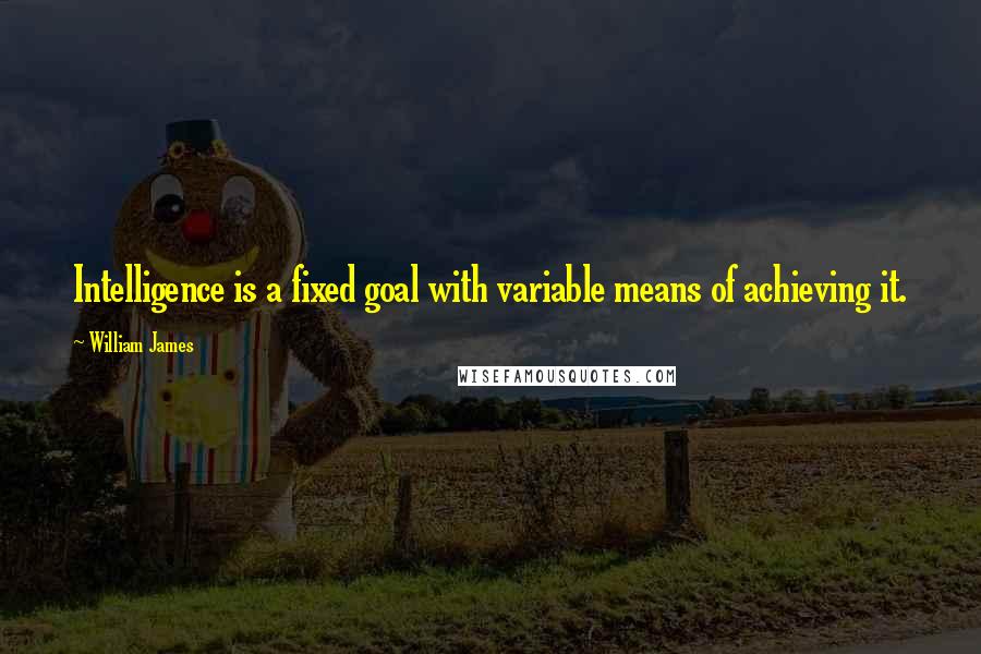 William James Quotes: Intelligence is a fixed goal with variable means of achieving it.