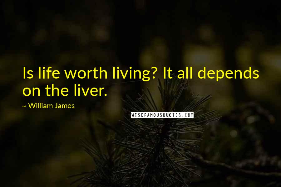 William James Quotes: Is life worth living? It all depends on the liver.