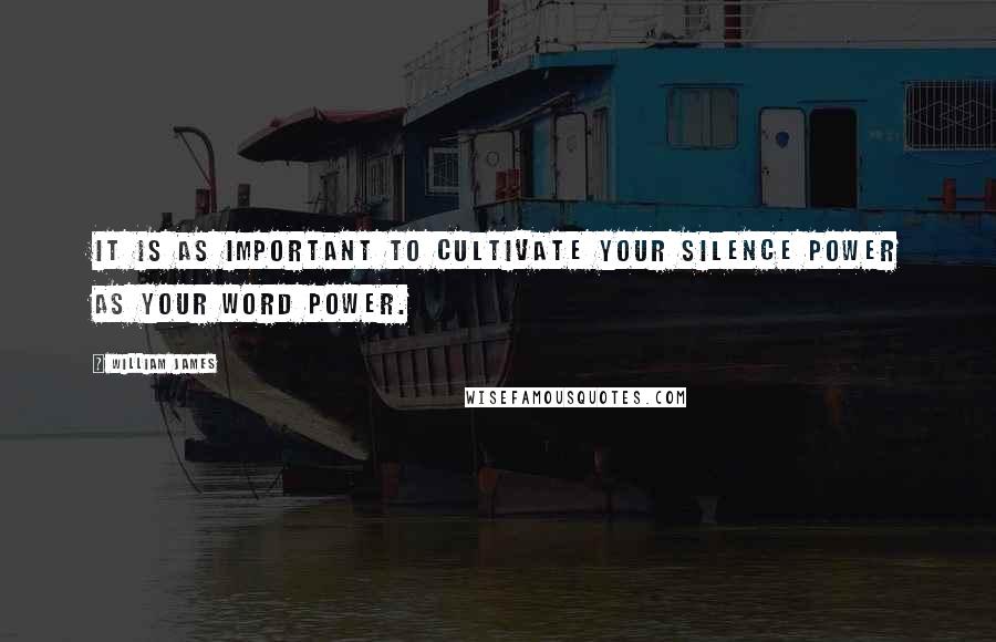 William James Quotes: It is as important to cultivate your silence power as your word power.