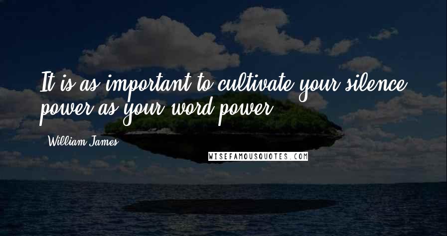 William James Quotes: It is as important to cultivate your silence power as your word power.