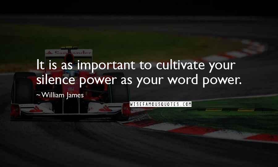 William James Quotes: It is as important to cultivate your silence power as your word power.