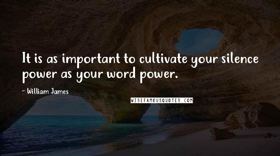 William James Quotes: It is as important to cultivate your silence power as your word power.