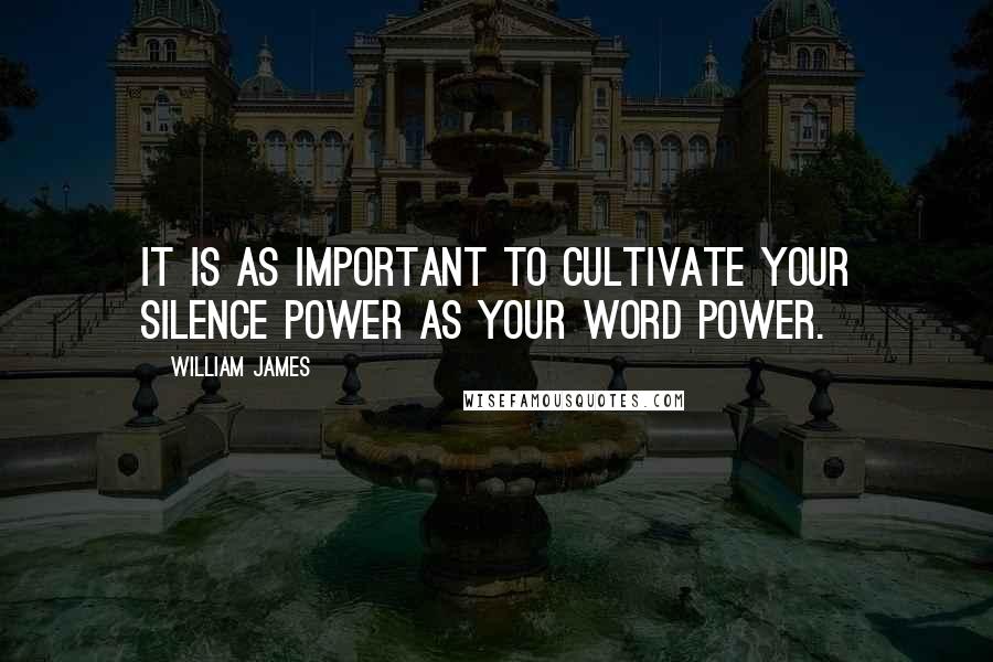 William James Quotes: It is as important to cultivate your silence power as your word power.