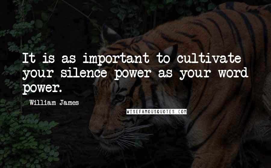 William James Quotes: It is as important to cultivate your silence power as your word power.