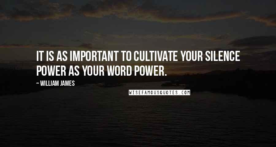 William James Quotes: It is as important to cultivate your silence power as your word power.