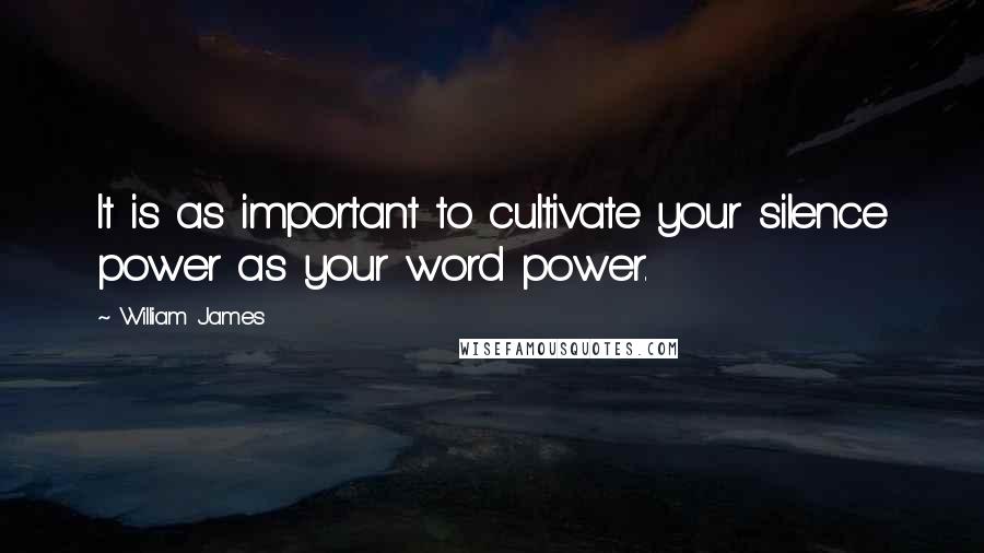 William James Quotes: It is as important to cultivate your silence power as your word power.