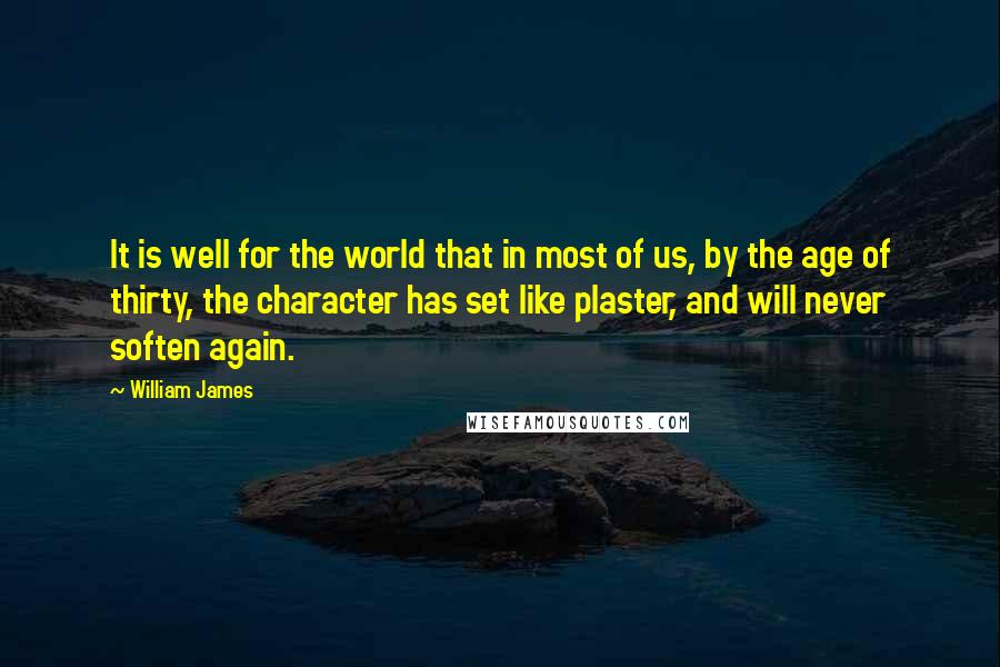 William James Quotes: It is well for the world that in most of us, by the age of thirty, the character has set like plaster, and will never soften again.