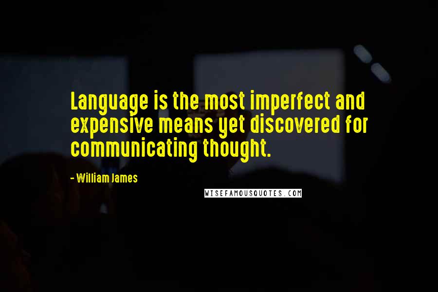William James Quotes: Language is the most imperfect and expensive means yet discovered for communicating thought.