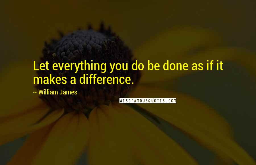 William James Quotes: Let everything you do be done as if it makes a difference.