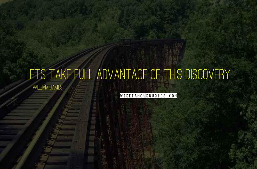 William James Quotes: Lets take full advantage of this discovery