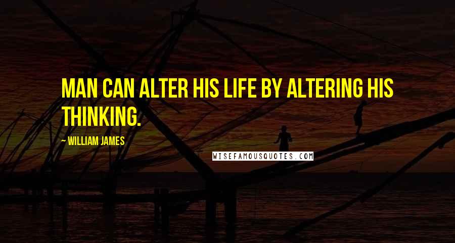 William James Quotes: Man can alter his life by altering his thinking.