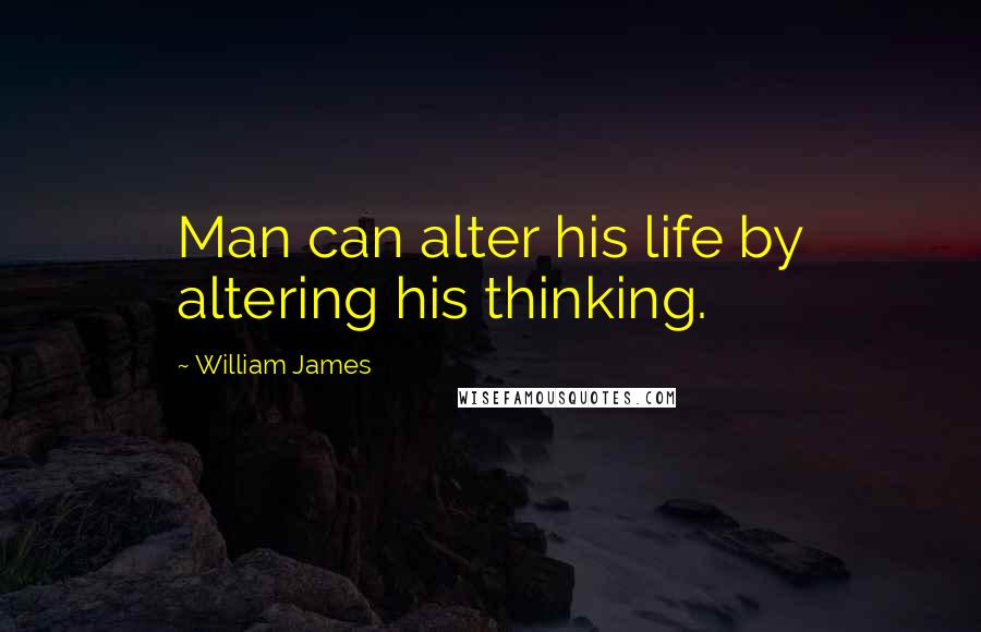 William James Quotes: Man can alter his life by altering his thinking.