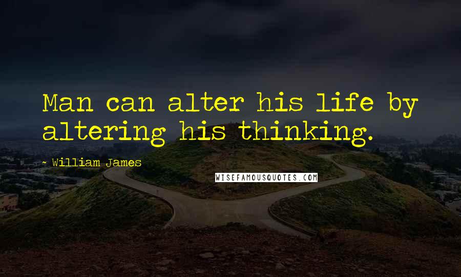 William James Quotes: Man can alter his life by altering his thinking.