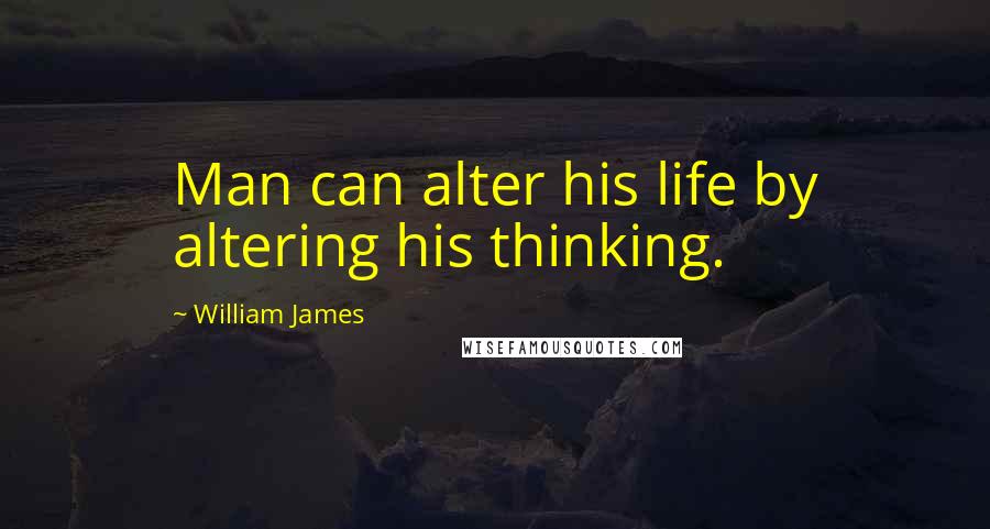 William James Quotes: Man can alter his life by altering his thinking.