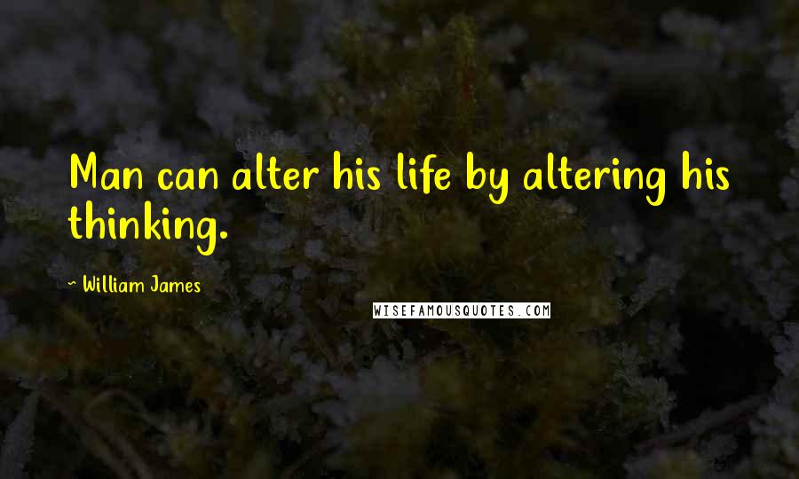 William James Quotes: Man can alter his life by altering his thinking.