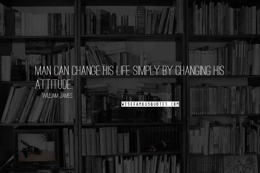 William James Quotes: Man can change his life simply by changing his attitude.