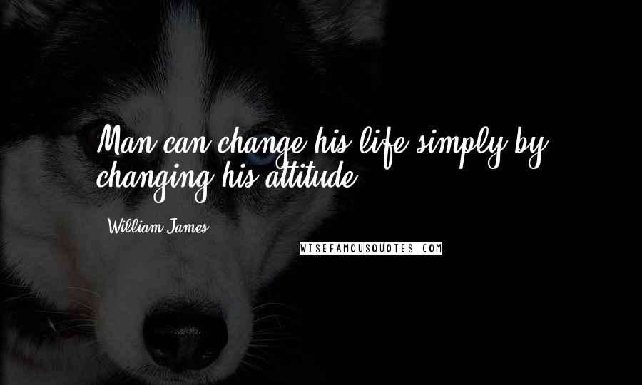 William James Quotes: Man can change his life simply by changing his attitude.