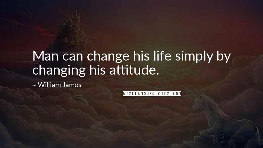 William James Quotes: Man can change his life simply by changing his attitude.