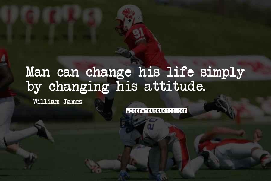 William James Quotes: Man can change his life simply by changing his attitude.