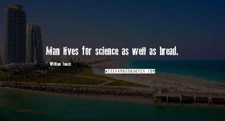 William James Quotes: Man lives for science as well as bread.