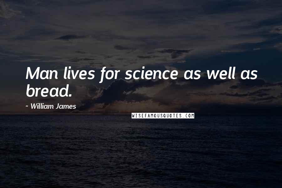 William James Quotes: Man lives for science as well as bread.