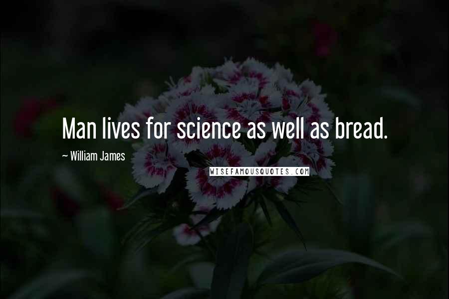 William James Quotes: Man lives for science as well as bread.