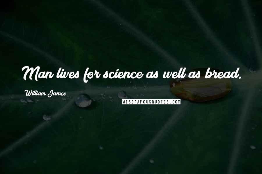 William James Quotes: Man lives for science as well as bread.