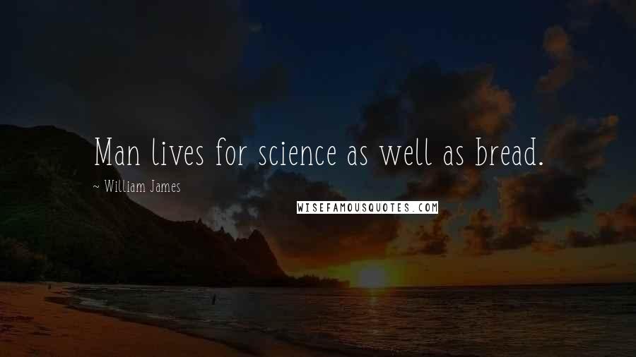 William James Quotes: Man lives for science as well as bread.